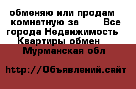 обменяю или продам 2-комнатную за 600 - Все города Недвижимость » Квартиры обмен   . Мурманская обл.